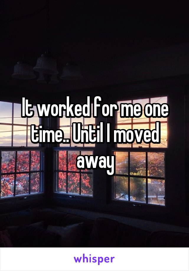 It worked for me one time.. Until I moved away