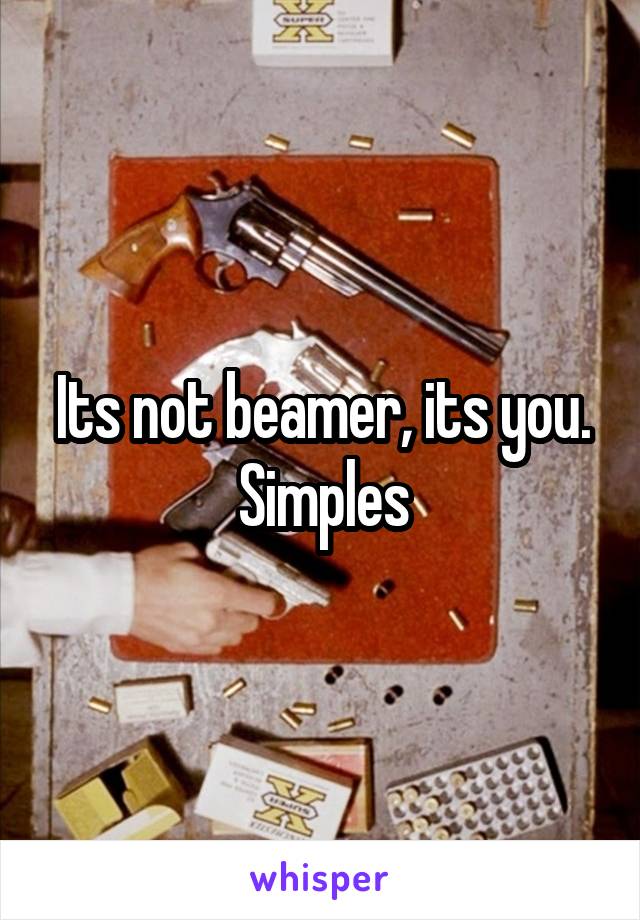 Its not beamer, its you. Simples