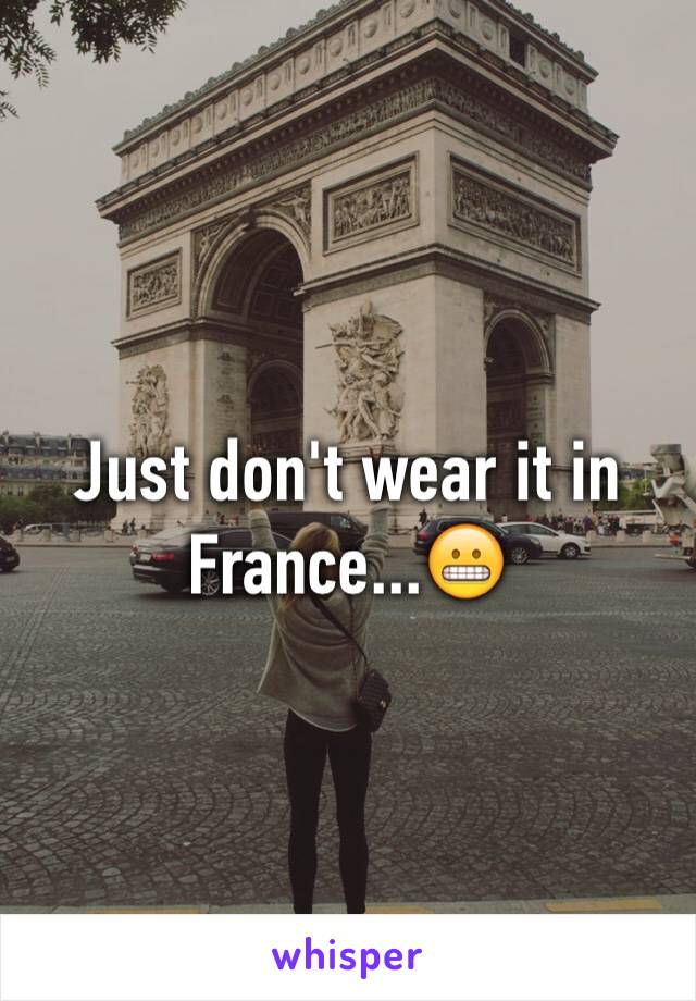 Just don't wear it in France...😬