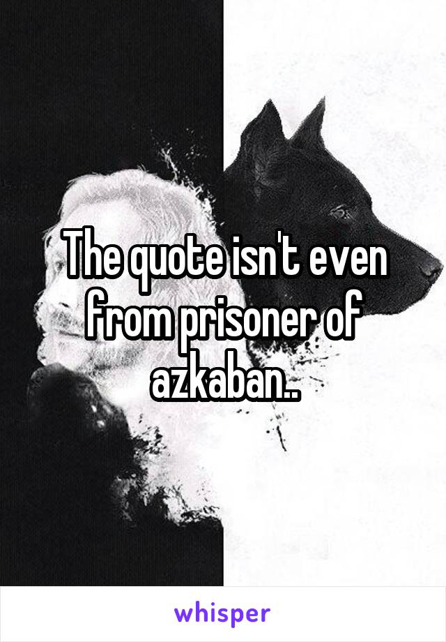 The quote isn't even from prisoner of azkaban..