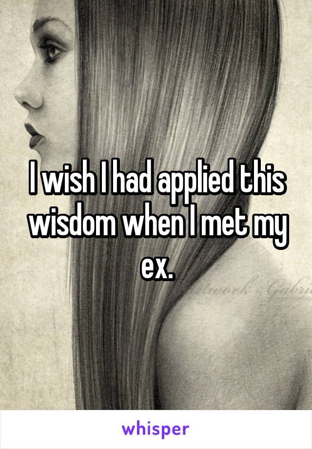 I wish I had applied this wisdom when I met my ex.