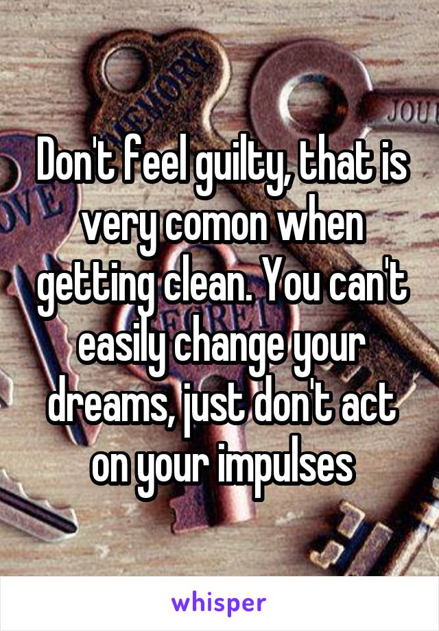 Don't feel guilty, that is very comon when getting clean. You can't easily change your dreams, just don't act on your impulses