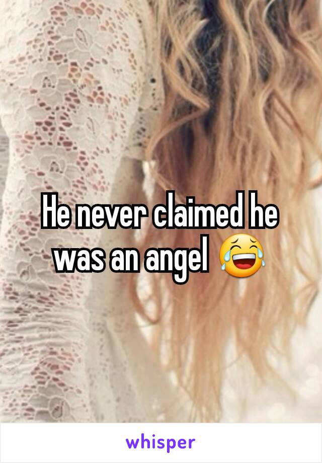 He never claimed he was an angel 😂