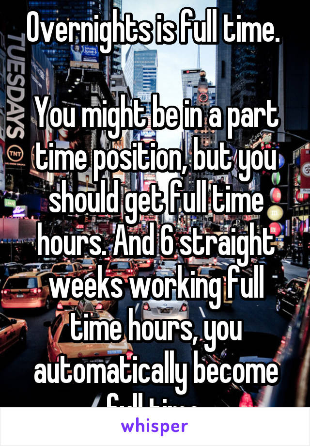 Overnights is full time. 

You might be in a part time position, but you should get full time hours. And 6 straight weeks working full time hours, you automatically become full time.