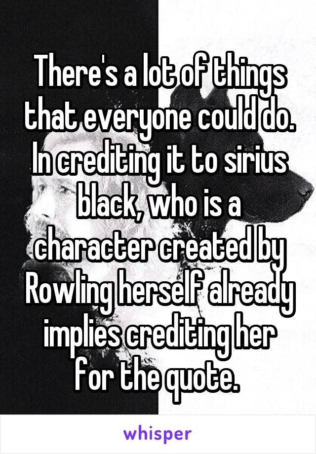 There's a lot of things that everyone could do. In crediting it to sirius black, who is a character created by Rowling herself already implies crediting her for the quote. 