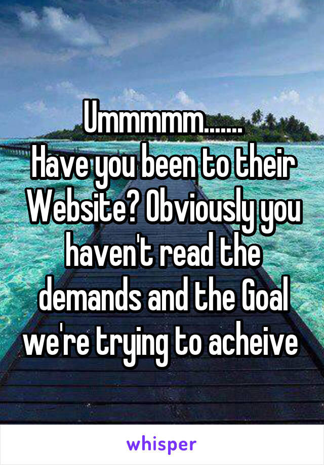 Ummmmm.......
Have you been to their Website? Obviously you haven't read the demands and the Goal we're trying to acheive 