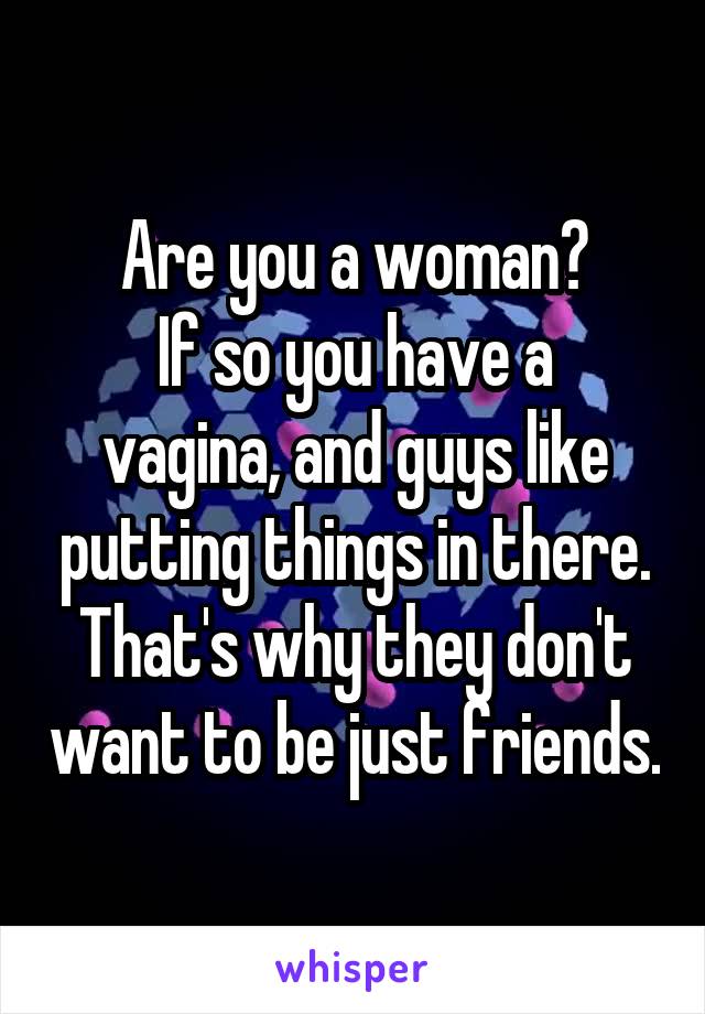 Are you a woman?
If so you have a vagina, and guys like putting things in there.
That's why they don't want to be just friends.
