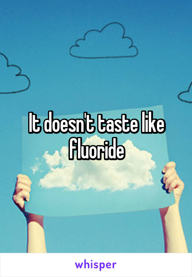 It doesn't taste like fluoride