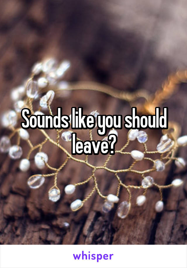 Sounds like you should leave?