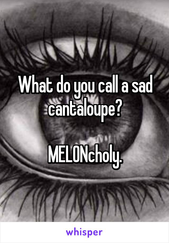 What do you call a sad cantaloupe?

MELONcholy.