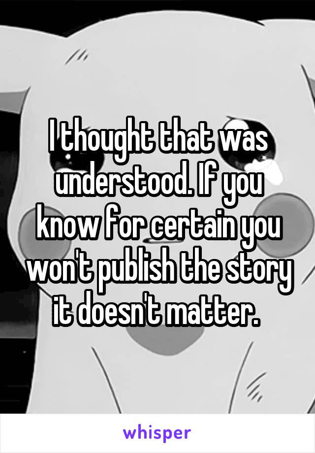 I thought that was understood. If you know for certain you won't publish the story it doesn't matter. 