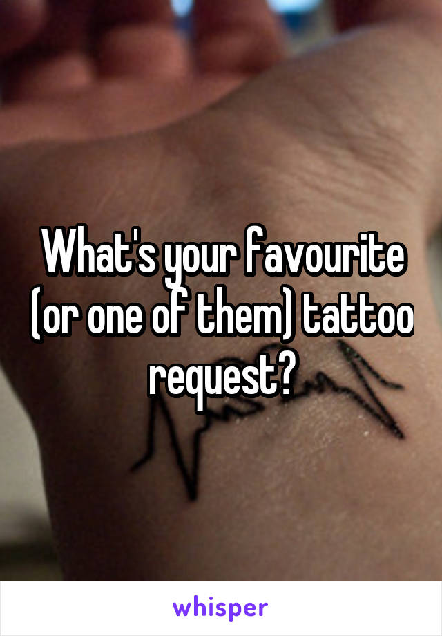 What's your favourite (or one of them) tattoo request?