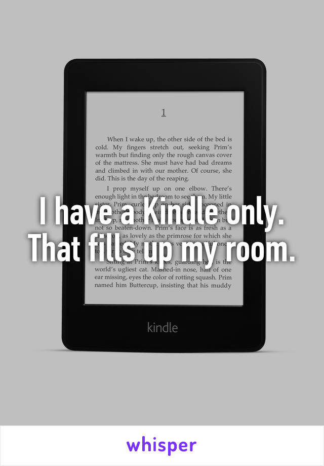 I have a Kindle only. That fills up my room.