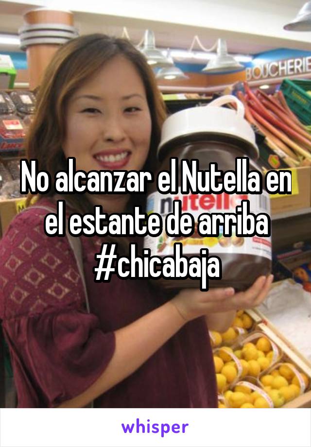 No alcanzar el Nutella en el estante de arriba #chicabaja