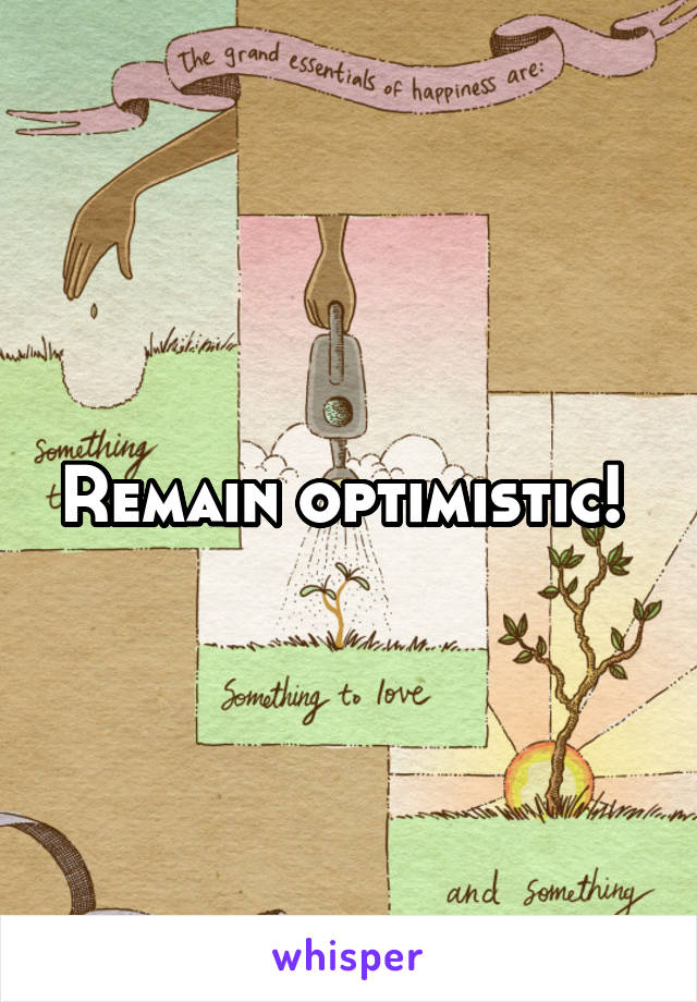 Remain optimistic! 