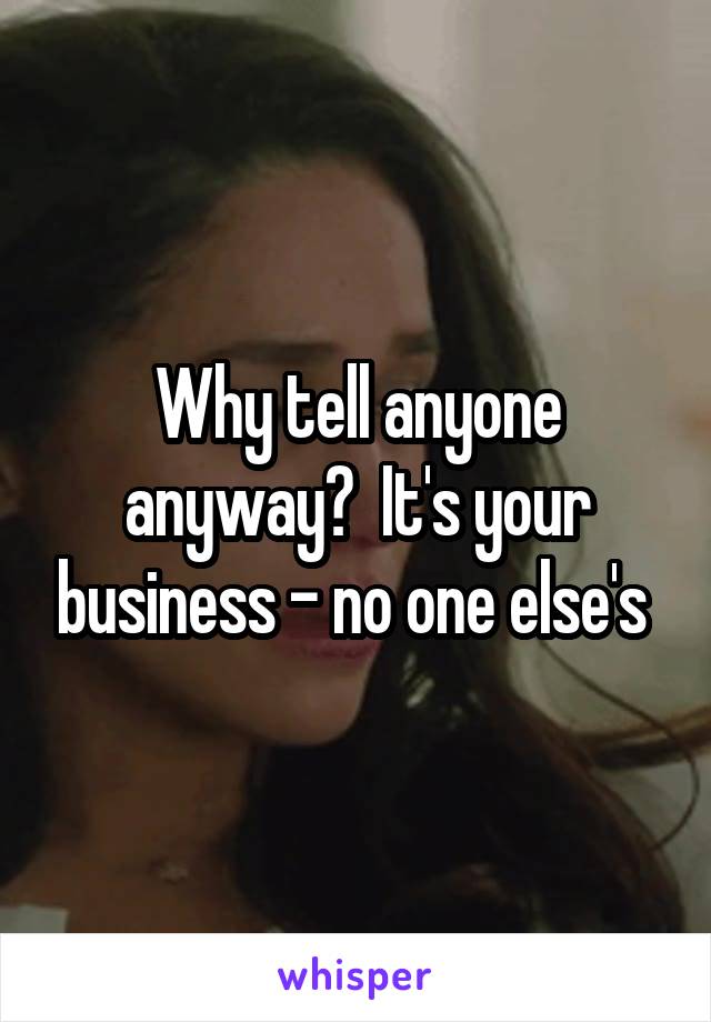 Why tell anyone anyway?  It's your business - no one else's 