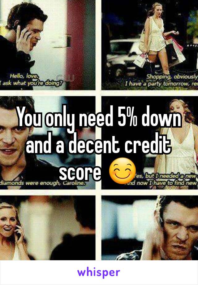 You only need 5% down and a decent credit score 😊