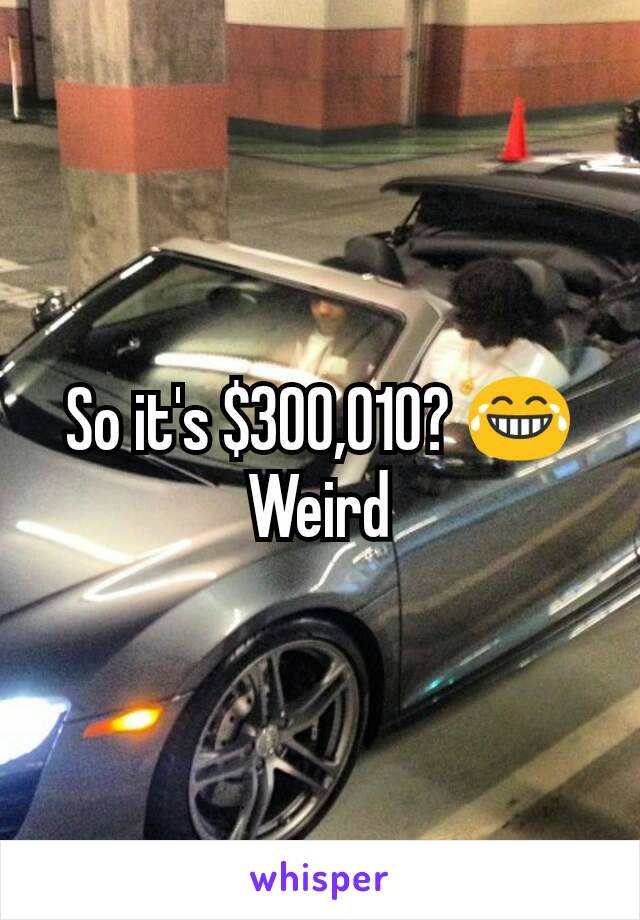 So it's $300,010? 😂 Weird