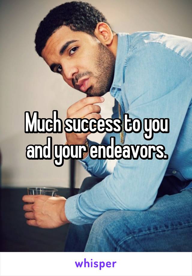 Much success to you and your endeavors.