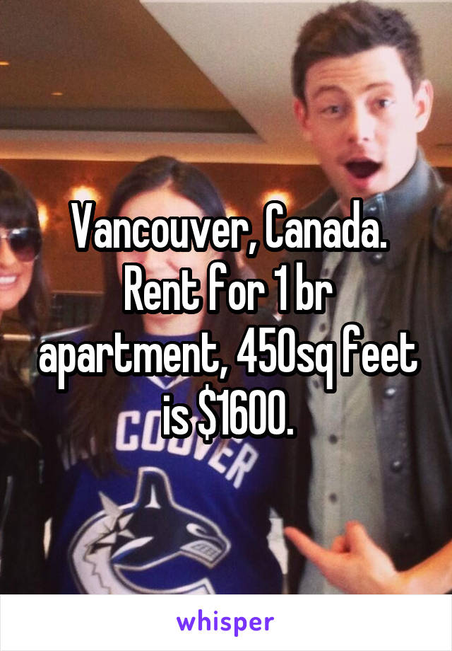 Vancouver, Canada.
Rent for 1 br apartment, 450sq feet is $1600.