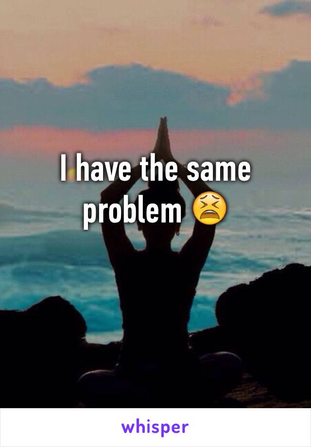 I have the same problem 😫