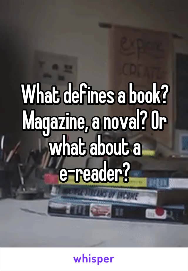 What defines a book? Magazine, a noval? Or what about a e-reader?