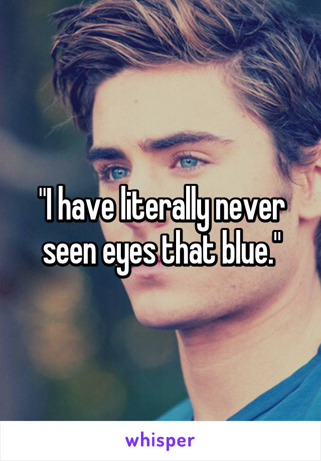 "I have literally never seen eyes that blue."