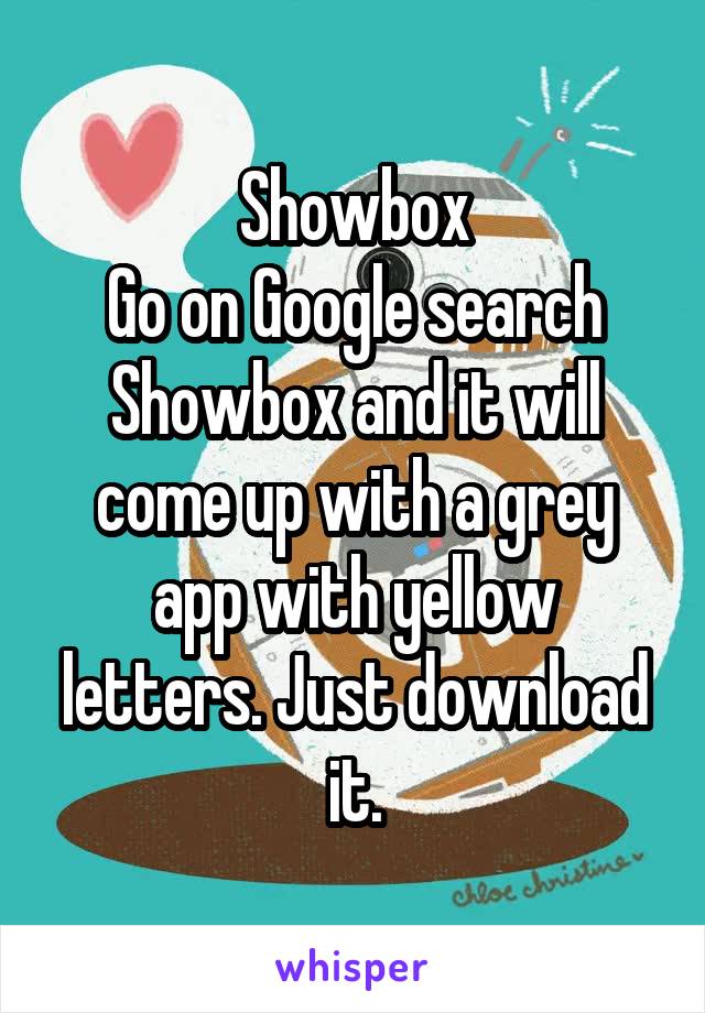 Showbox
Go on Google search Showbox and it will come up with a grey app with yellow letters. Just download it.