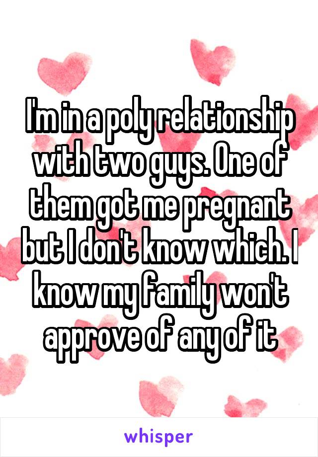 I'm in a poly relationship with two guys. One of them got me pregnant but I don't know which. I know my family won't approve of any of it