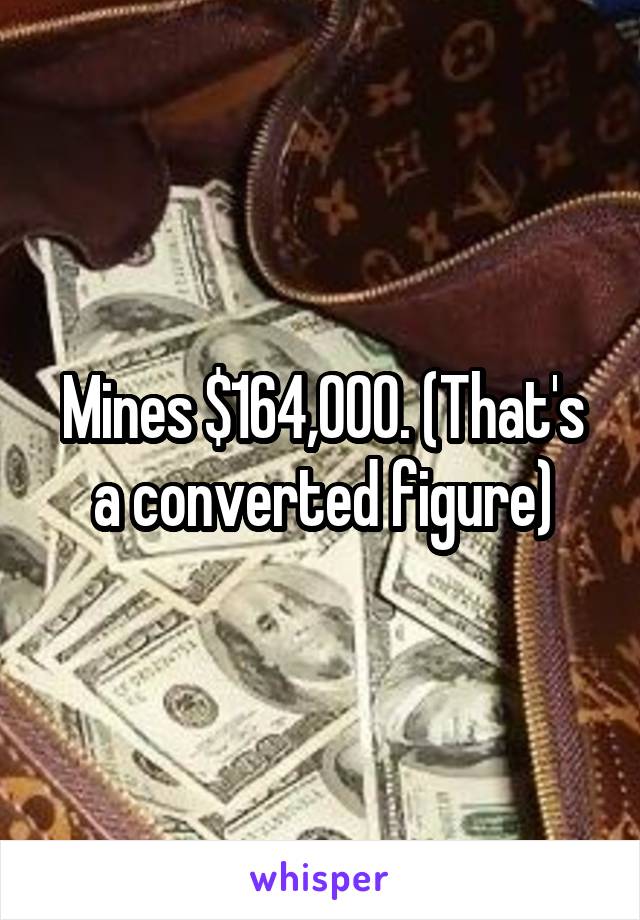 Mines $164,000. (That's a converted figure)