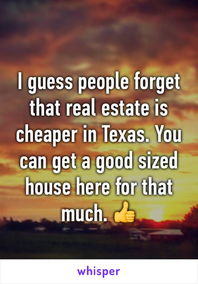 I guess people forget that real estate is cheaper in Texas. You can get a good sized house here for that much. 👍