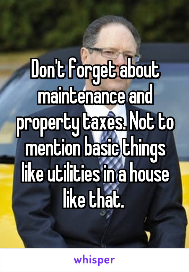 Don't forget about maintenance and property taxes. Not to mention basic things like utilities in a house like that. 