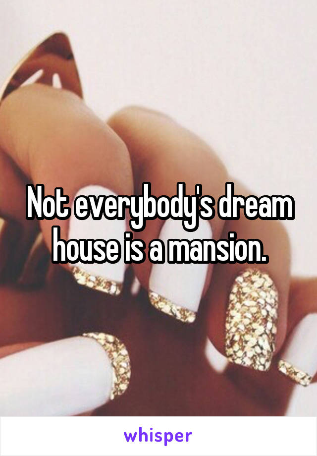 Not everybody's dream house is a mansion.