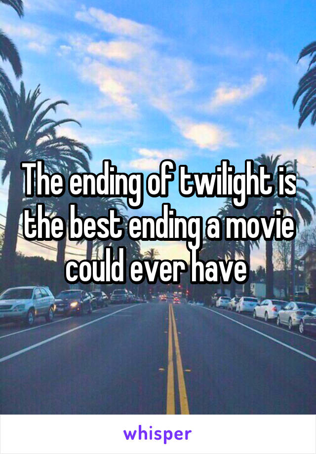 The ending of twilight is the best ending a movie could ever have 