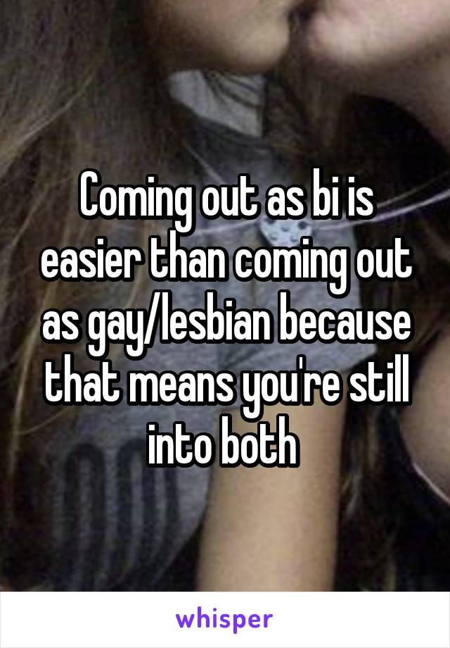 Coming out as bi is easier than coming out as gay/lesbian because that means you're still into both 