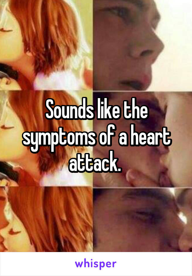 Sounds like the symptoms of a heart attack. 