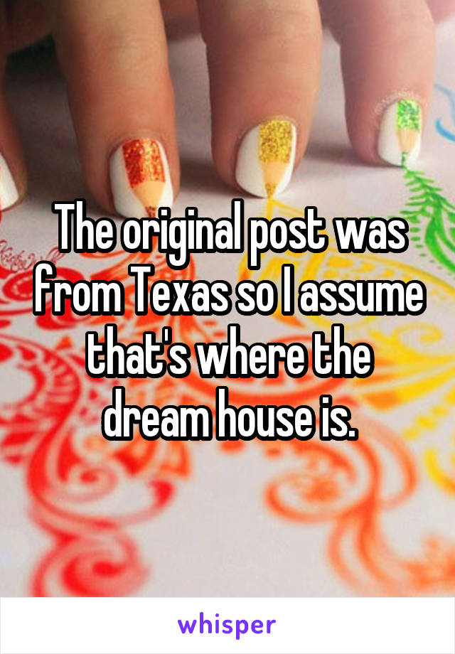 The original post was from Texas so I assume that's where the dream house is.