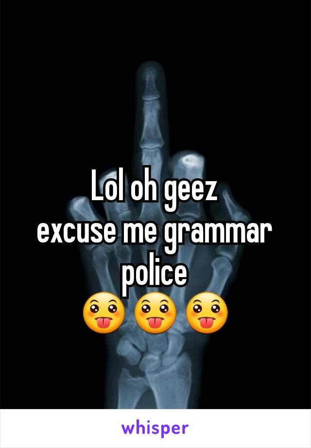 Lol oh geez
excuse me grammar police
😛😛😛