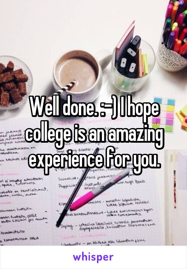 Well done. :-) I hope college is an amazing experience for you.