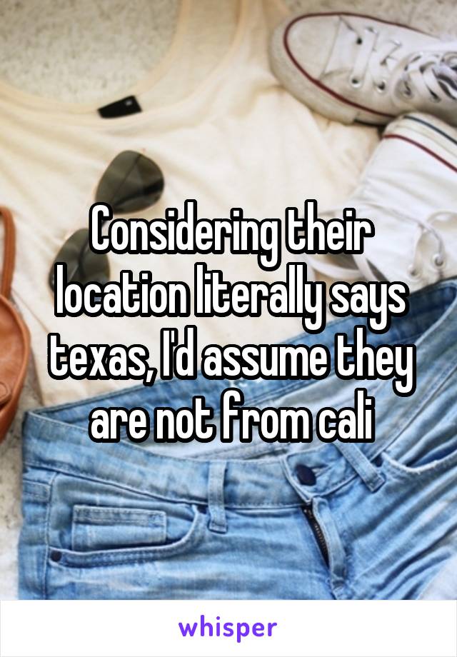 Considering their location literally says texas, I'd assume they are not from cali