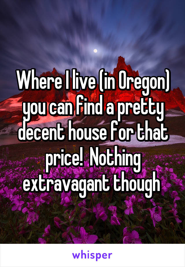 Where I live (in Oregon) you can find a pretty decent house for that price!  Nothing extravagant though 