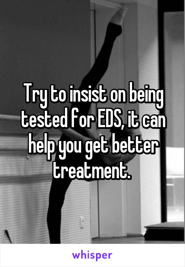 Try to insist on being tested for EDS, it can help you get better treatment. 