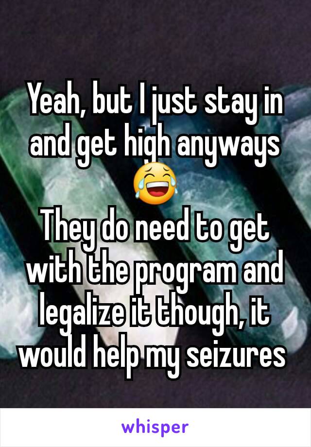 Yeah, but I just stay in and get high anyways 😂
They do need to get with the program and legalize it though, it would help my seizures 