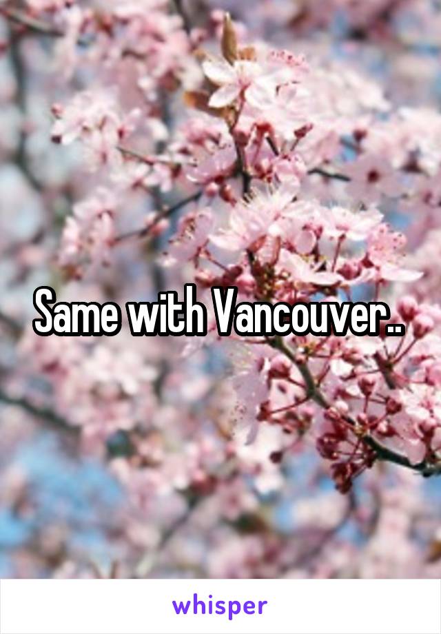 Same with Vancouver.. 