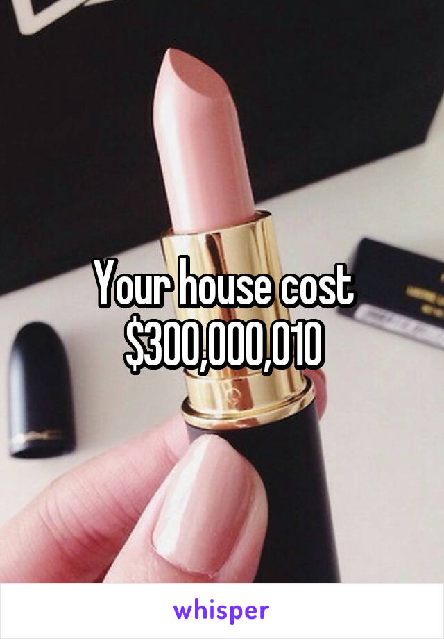 Your house cost $300,000,010