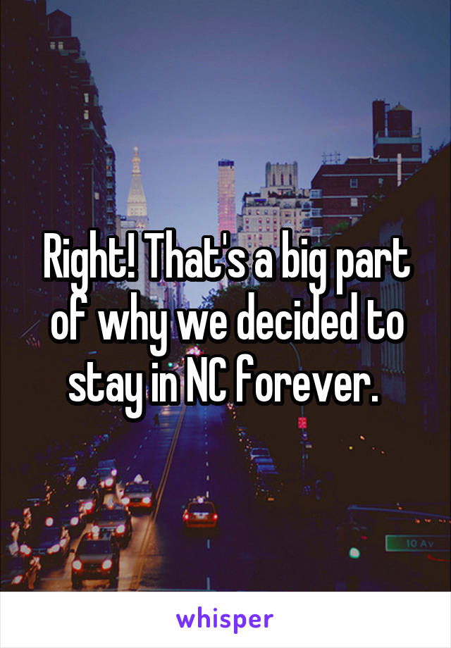 Right! That's a big part of why we decided to stay in NC forever. 