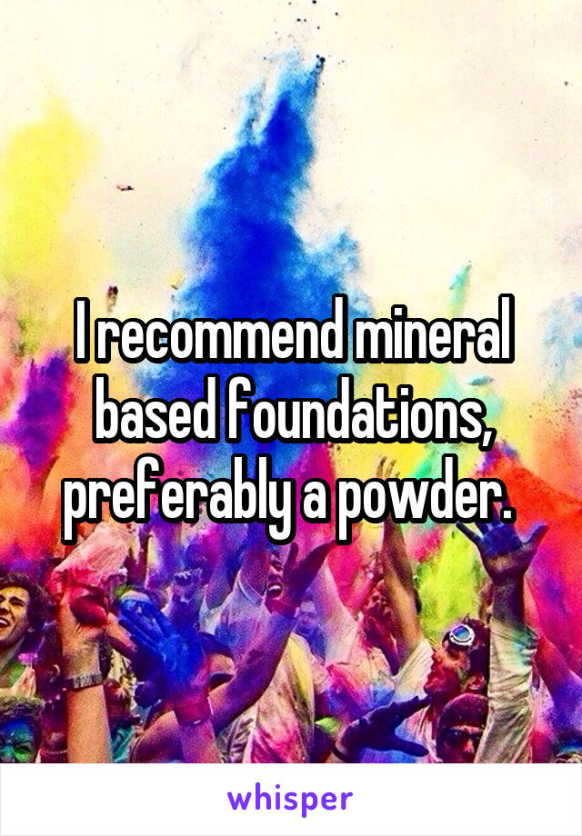 I recommend mineral based foundations, preferably a powder. 