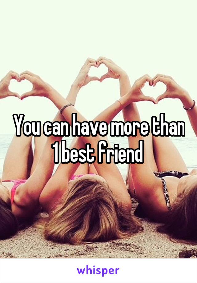 You can have more than 1 best friend 