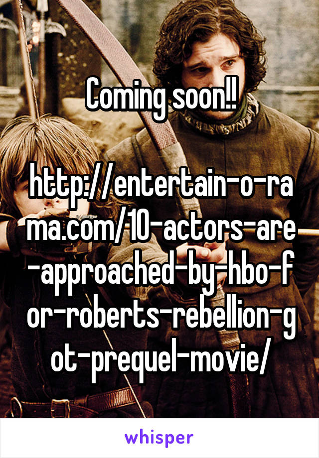 Coming soon!!

http://entertain-o-rama.com/10-actors-are-approached-by-hbo-for-roberts-rebellion-got-prequel-movie/