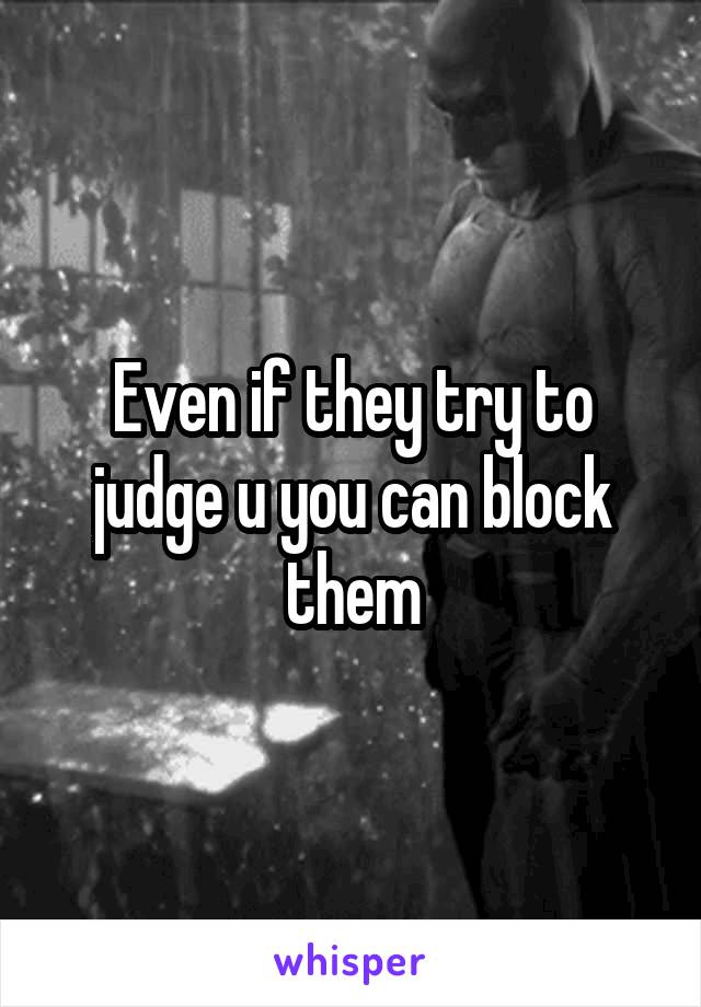 Even if they try to judge u you can block them